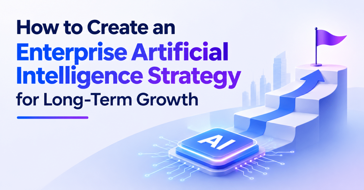 How to Create an Enterprise Artificial Intelligence Strategy for Long-Term Growth